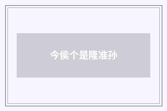 今侯个是隆准孙