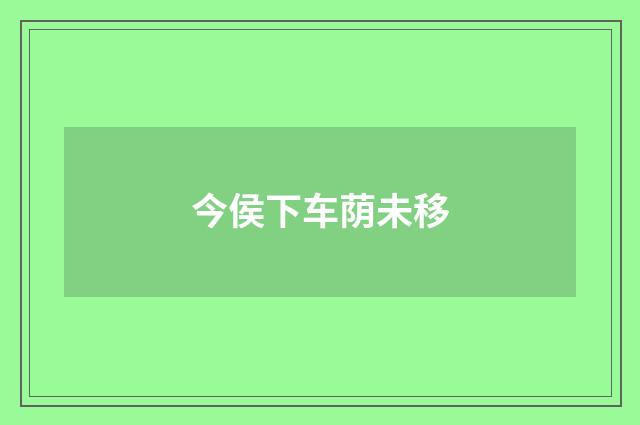 今侯下车荫未移