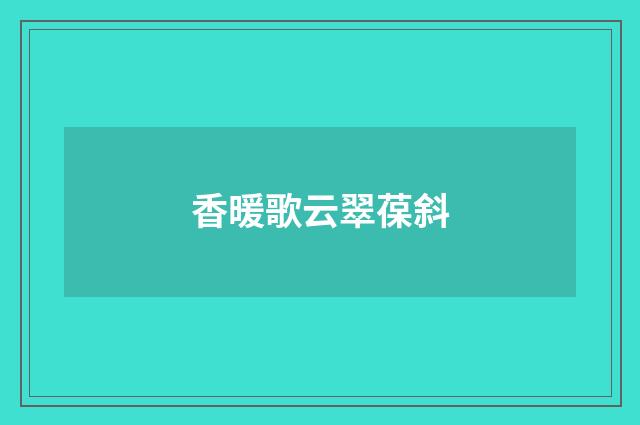 香暖歌云翠葆斜