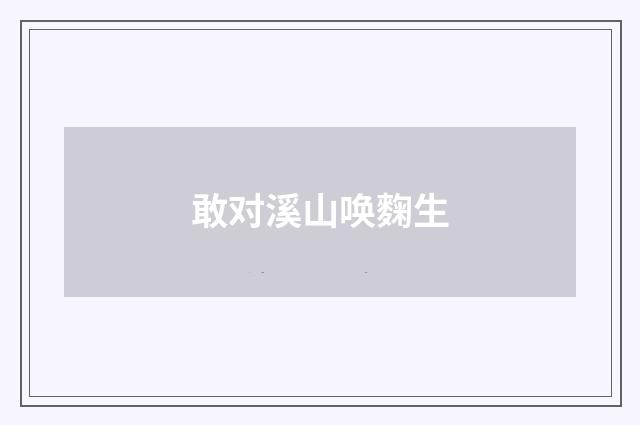 敢对溪山唤麴生
