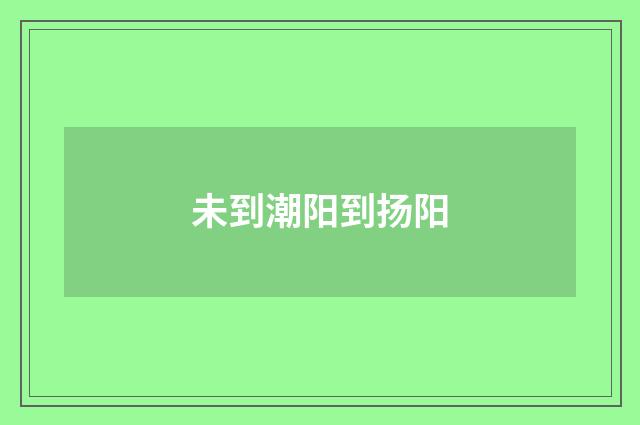 未到潮阳到扬阳