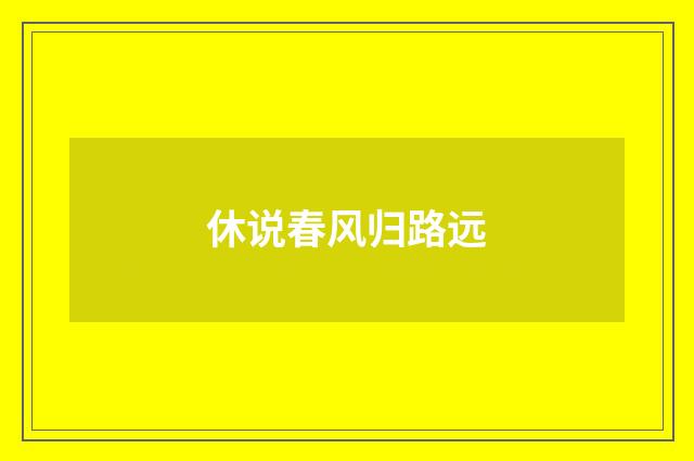 休说春风归路远