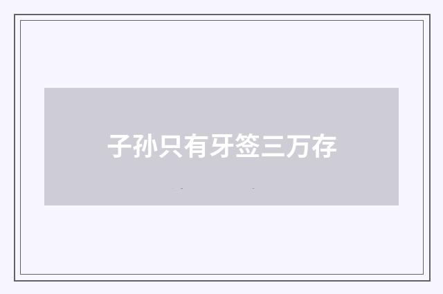 子孙只有牙签三万存