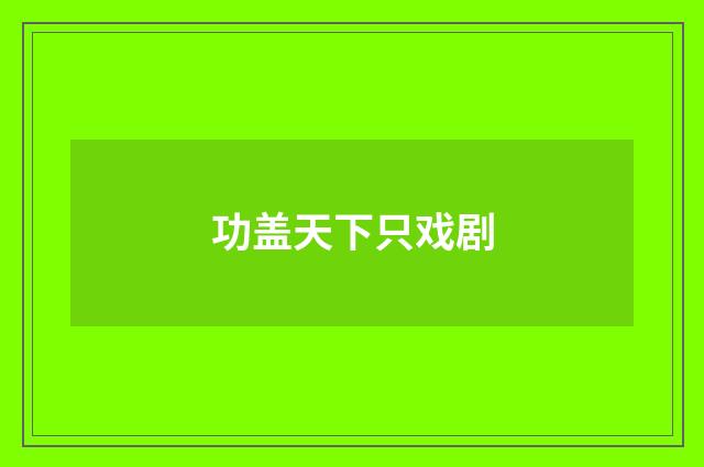 功盖天下只戏剧