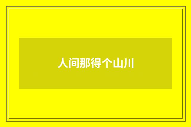 人间那得个山川