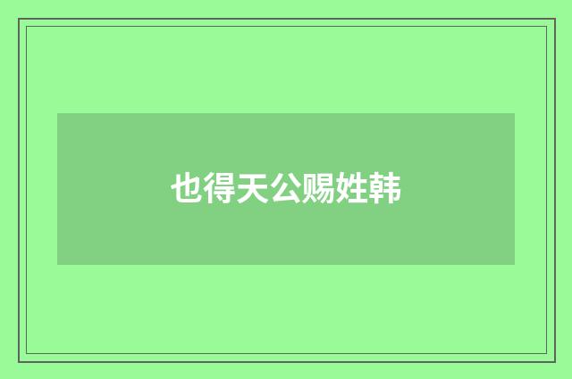 也得天公赐姓韩