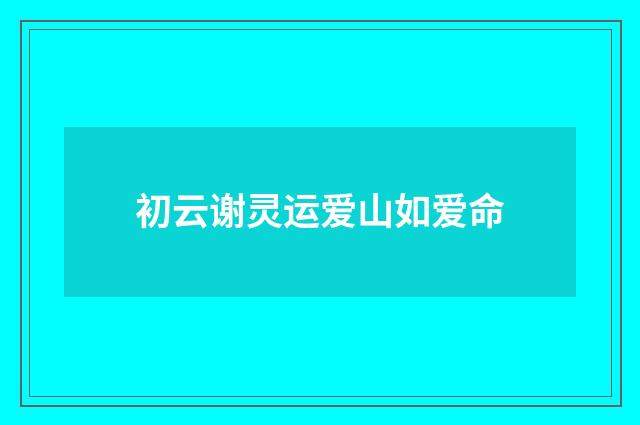 初云谢灵运爱山如爱命