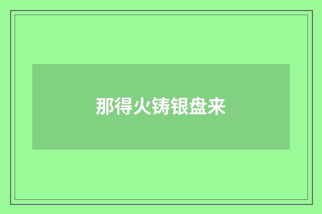 那得火铸银盘来