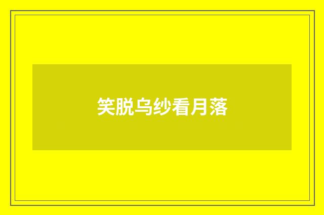 笑脱乌纱看月落