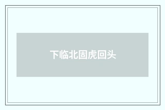 下临北固虎回头