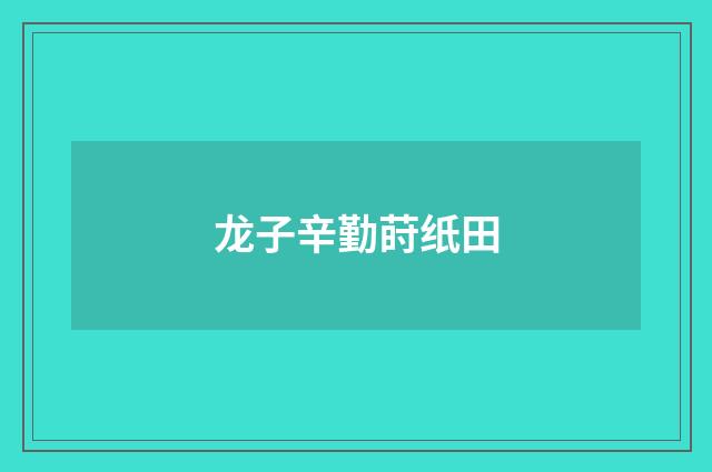 龙子辛勤莳纸田