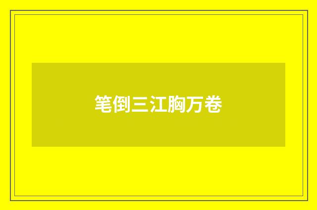 笔倒三江胸万卷