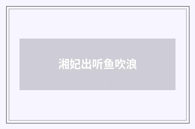 湘妃出听鱼吹浪