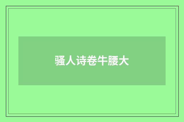 骚人诗卷牛腰大