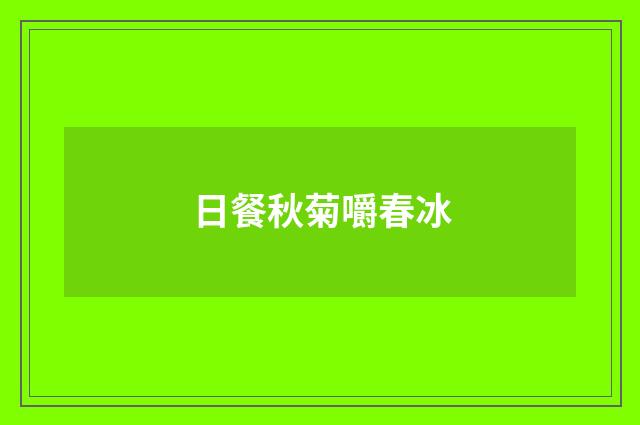 日餐秋菊嚼春冰