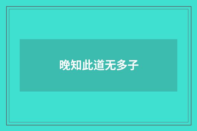 晚知此道无多子