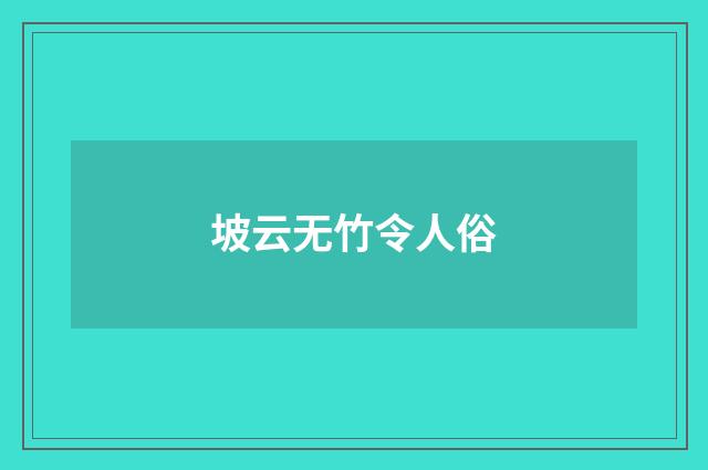 坡云无竹令人俗
