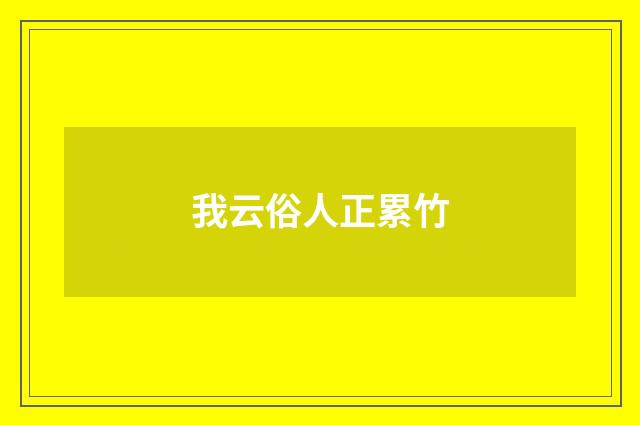 我云俗人正累竹