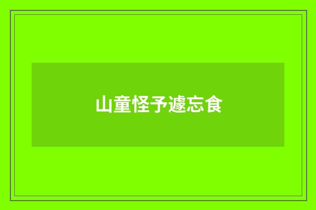 山童怪予遽忘食