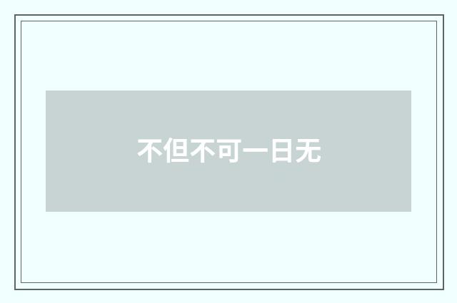 不但不可一日无