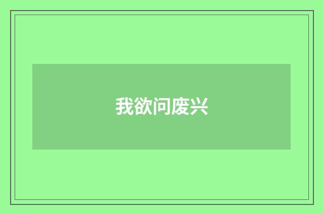 我欲问废兴