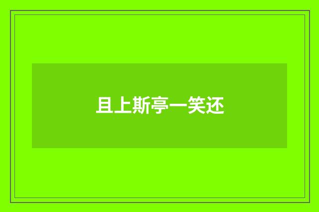 且上斯亭一笑还