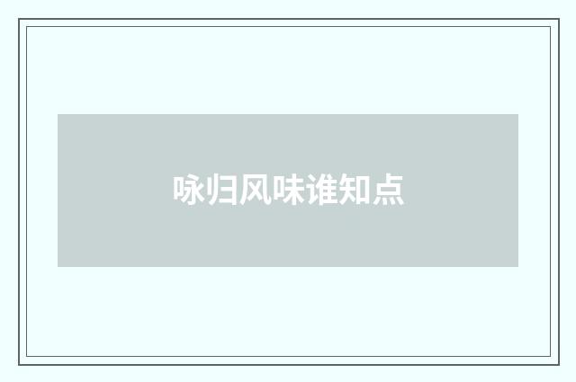 咏归风味谁知点