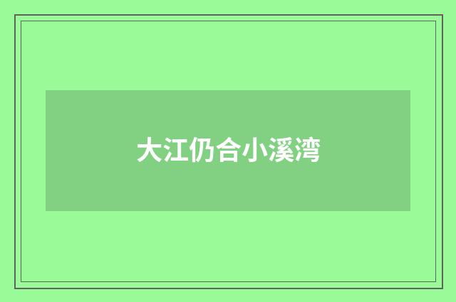 大江仍合小溪湾
