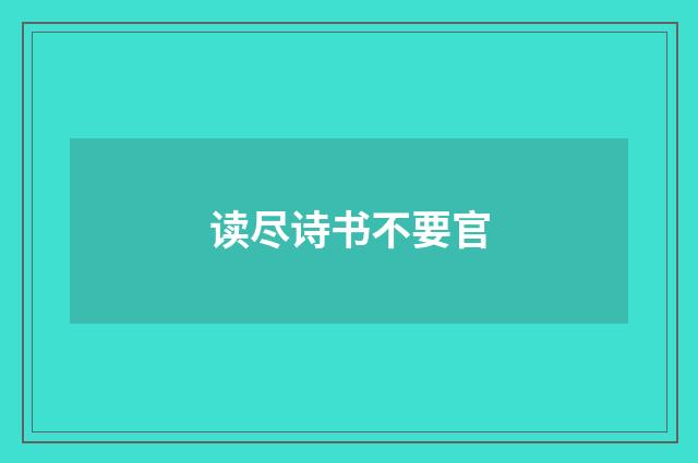 读尽诗书不要官