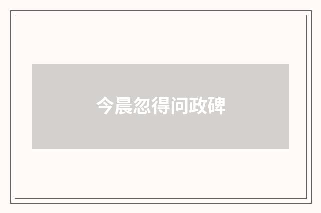 今晨忽得问政碑