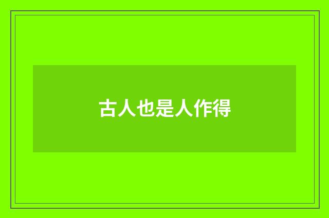 古人也是人作得