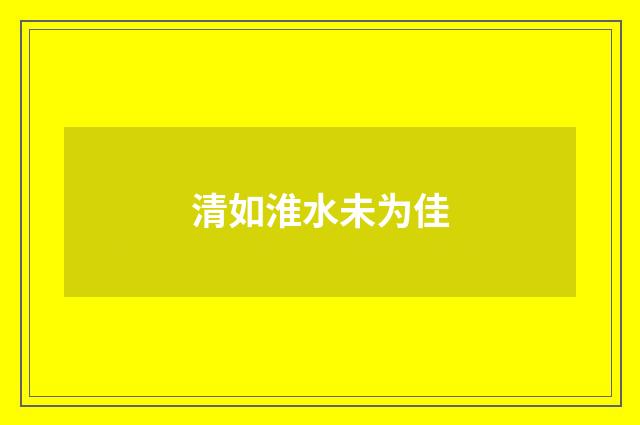 清如淮水未为佳
