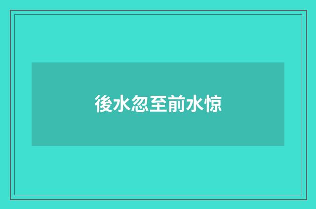 後水忽至前水惊