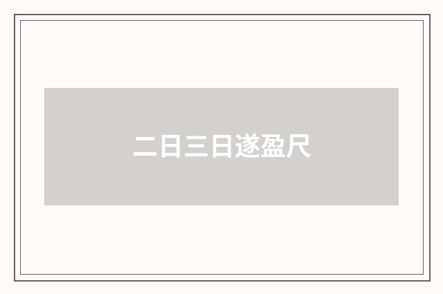 二日三日遂盈尺