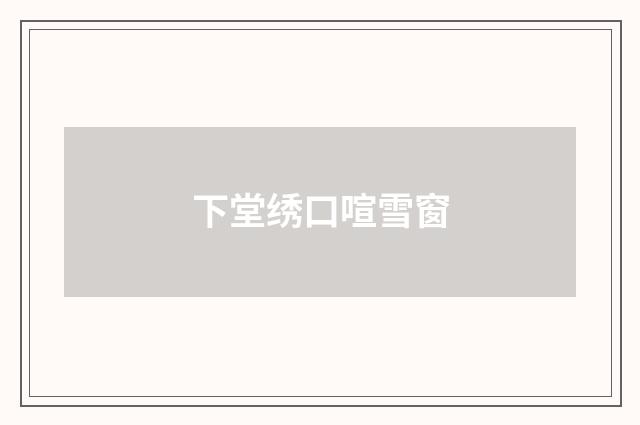 下堂绣口喧雪窗