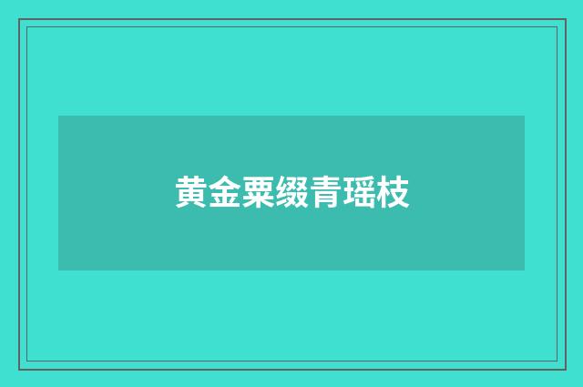 黄金粟缀青瑶枝