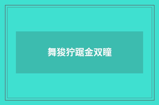 舞狻狞踞金双瞳