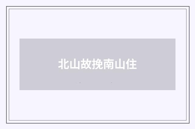 北山故挽南山住