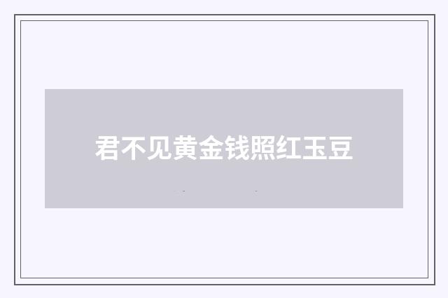 君不见黄金钱照红玉豆