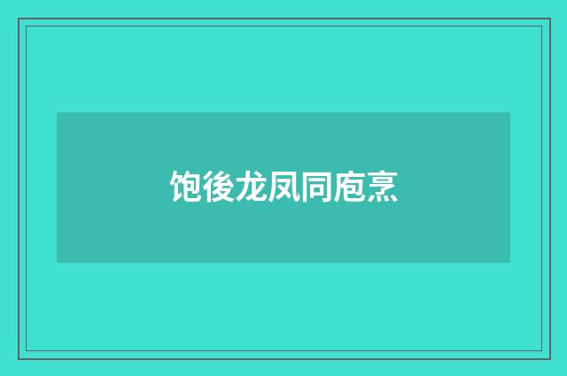 饱後龙凤同庖烹