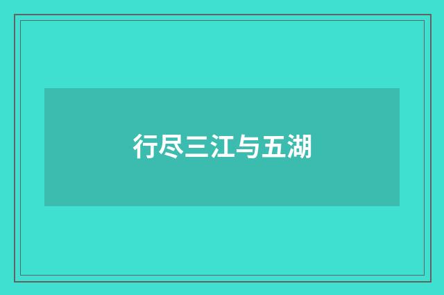 行尽三江与五湖
