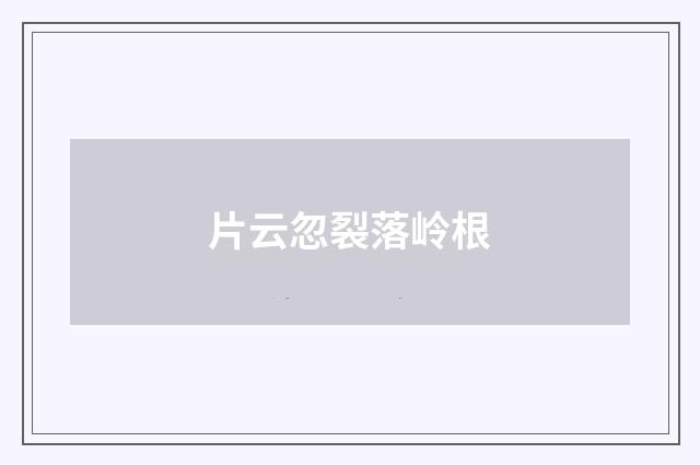 片云忽裂落岭根