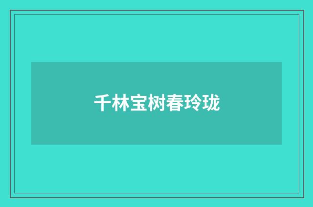 千林宝树春玲珑