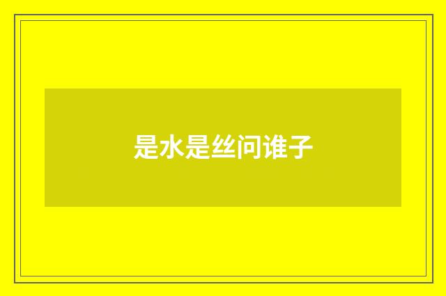 是水是丝问谁子