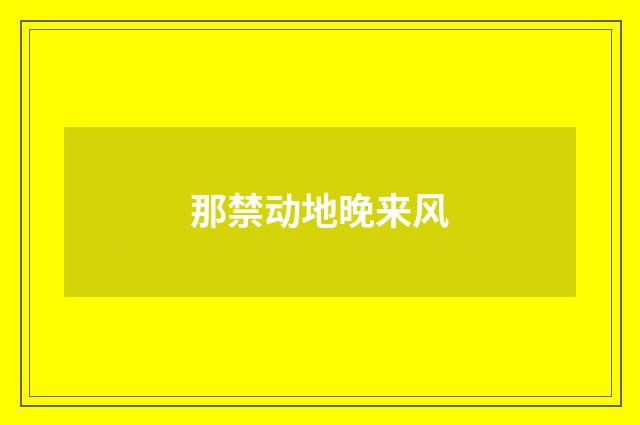 那禁动地晚来风