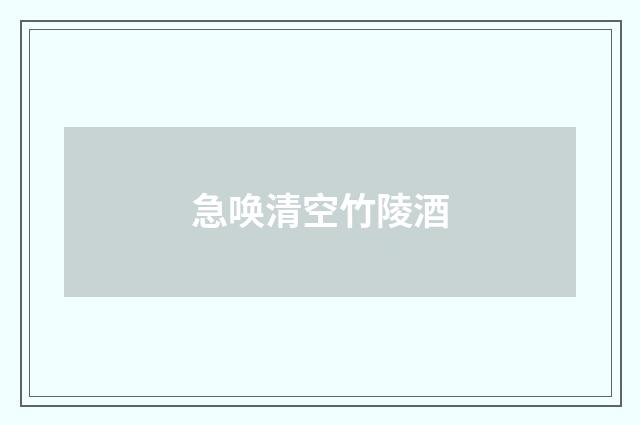 急唤清空竹陵酒