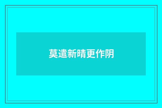 莫遣新晴更作阴