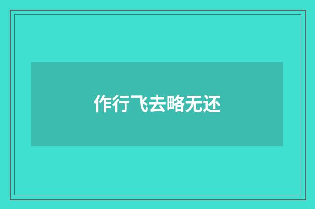作行飞去略无还