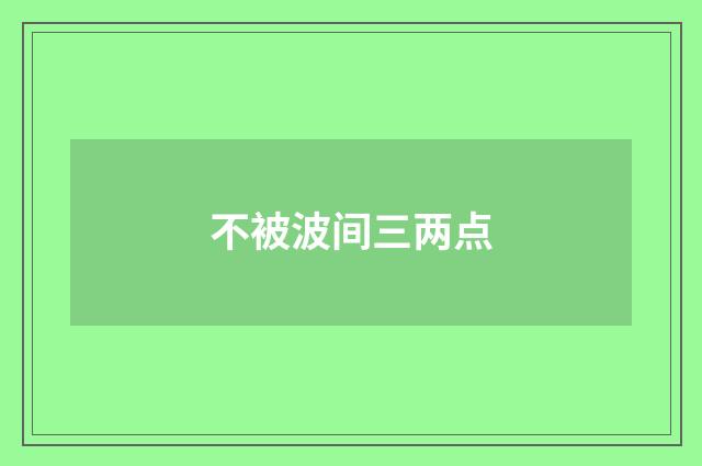 不被波间三两点