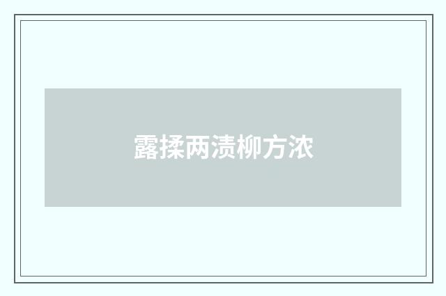 露揉两渍柳方浓